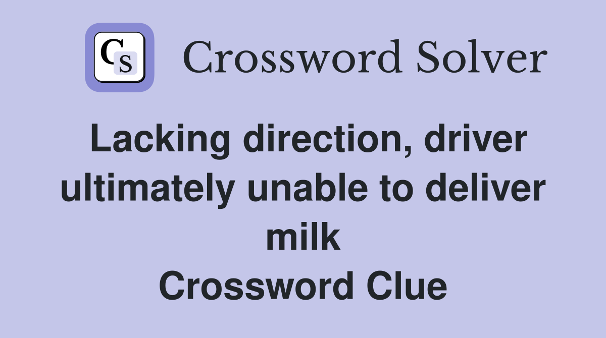 Lacking direction, driver ultimately unable to deliver milk Crossword Clue