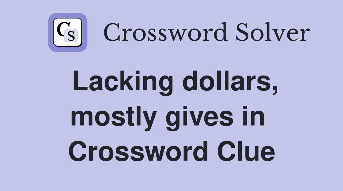 Lacking dollars, mostly gives in  Crossword Clue