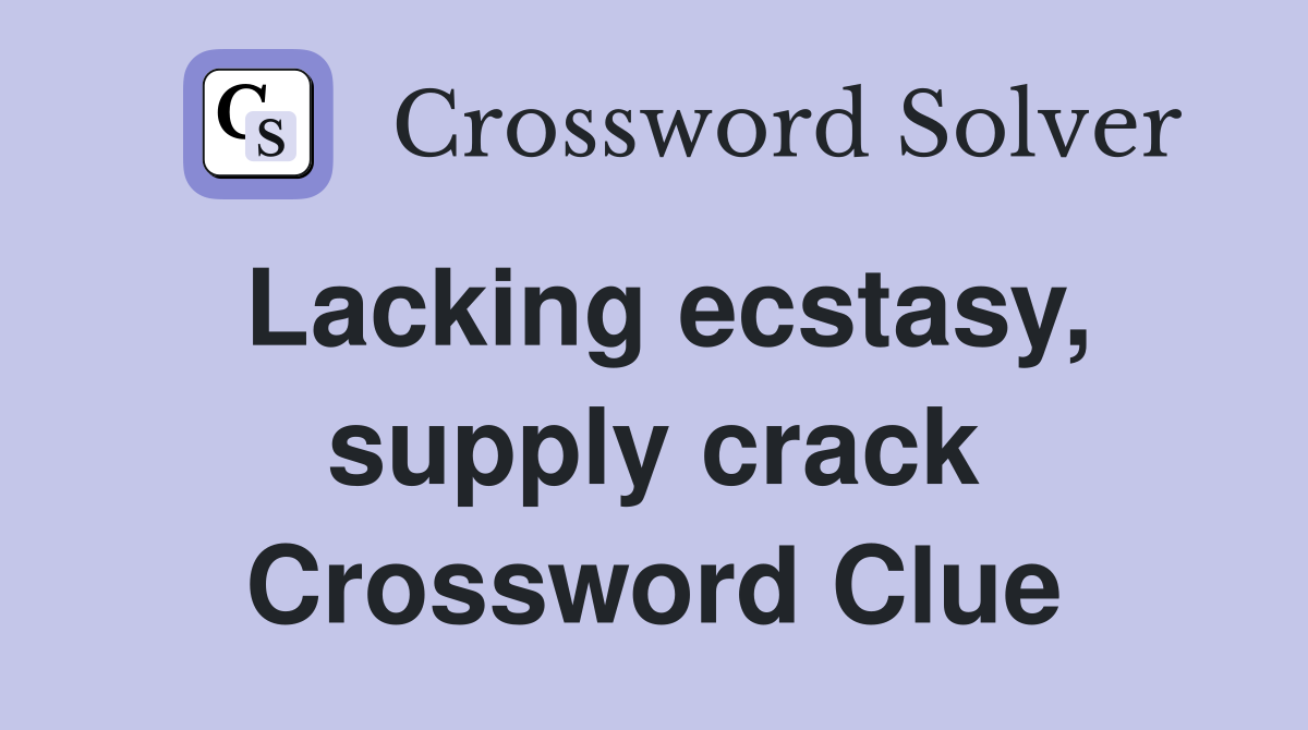 Lacking ecstasy, supply crack Crossword Clue
