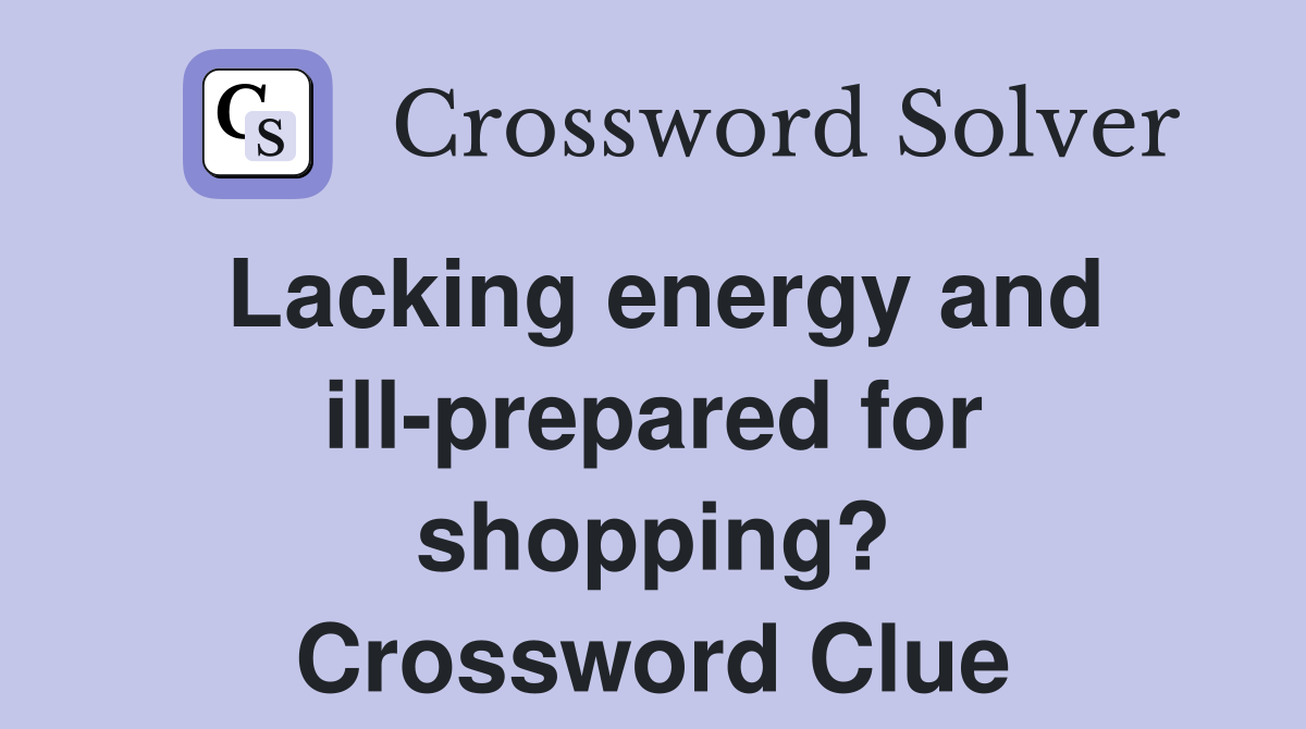 Lacking energy and ill-prepared for shopping? Crossword Clue