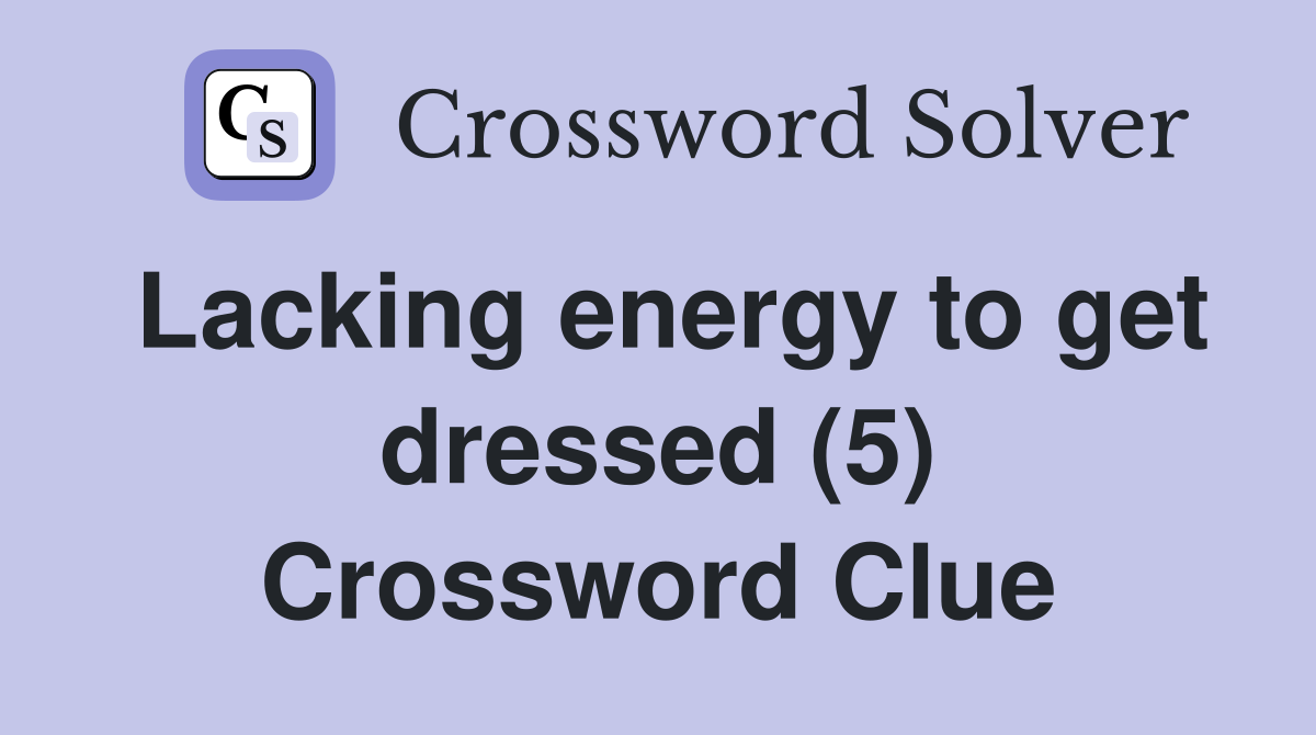 Lacking energy to get dressed (5) Crossword Clue Answers Crossword