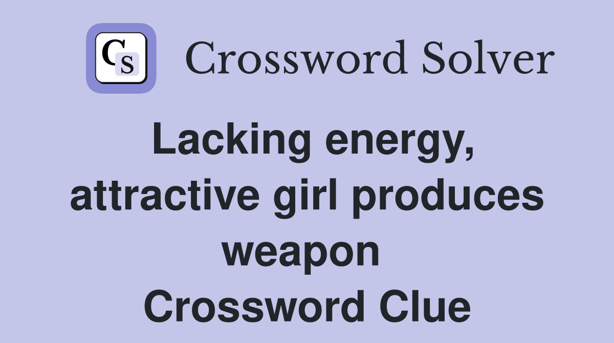 Lacking energy, attractive girl produces weapon  Crossword Clue