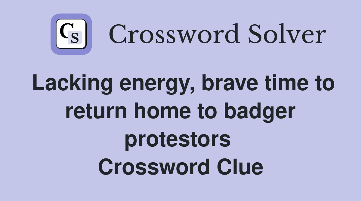 Lacking energy, brave time to return home to badger protestors  Crossword Clue