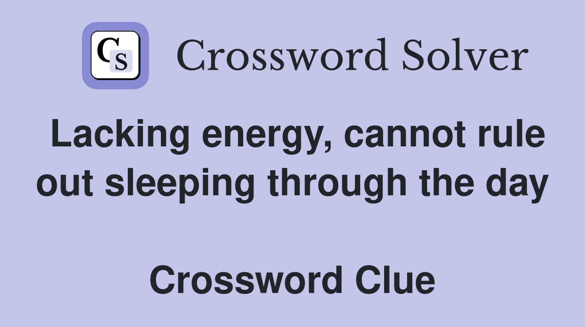 Lacking energy, cannot rule out sleeping through the day  Crossword Clue