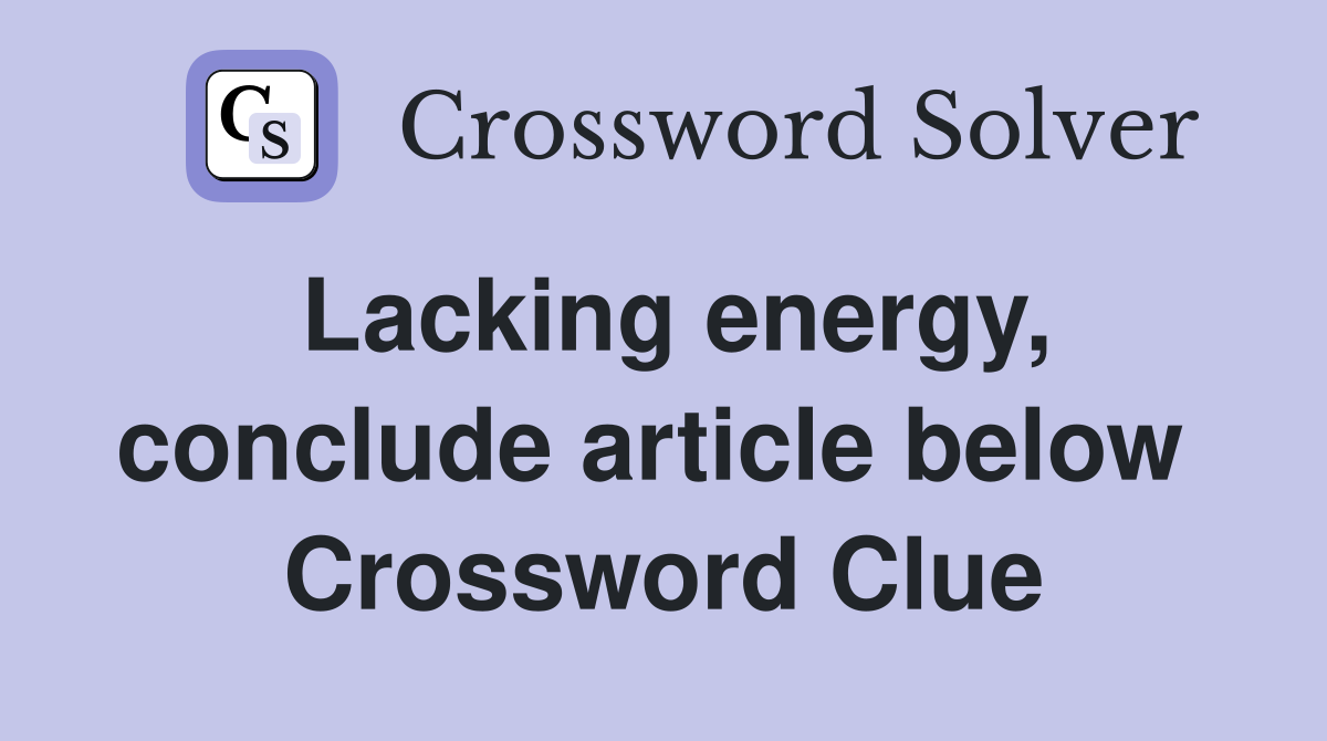 Lacking energy, conclude article below  Crossword Clue