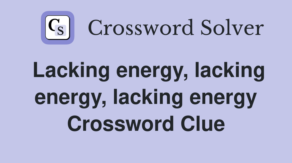 Lacking energy, lacking energy, lacking energy Crossword Clue
