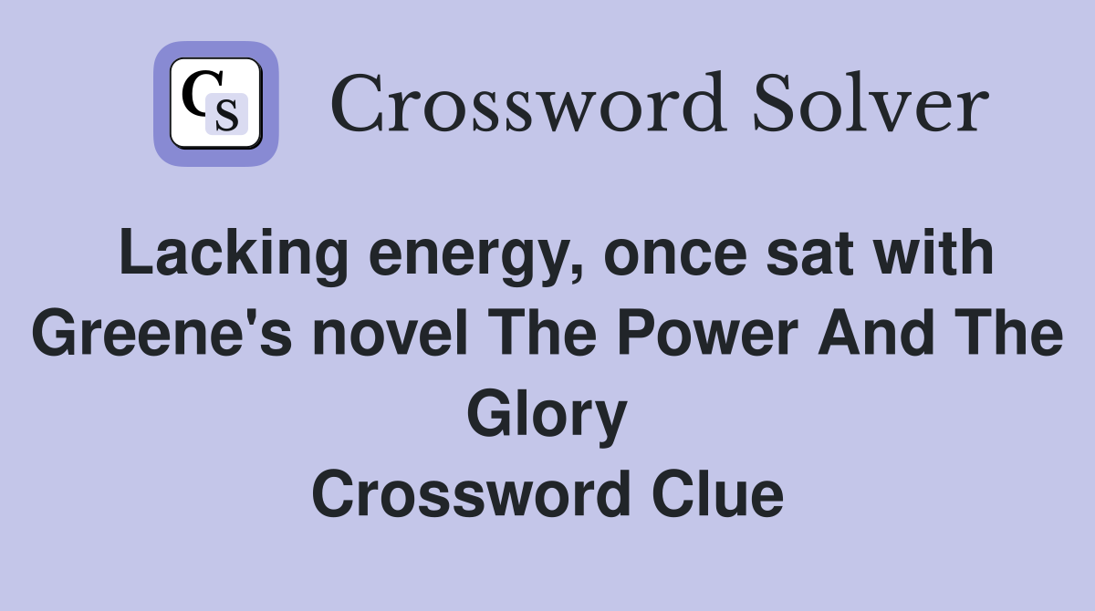 Lacking energy, once sat with Greene's novel The Power And The Glory Crossword Clue