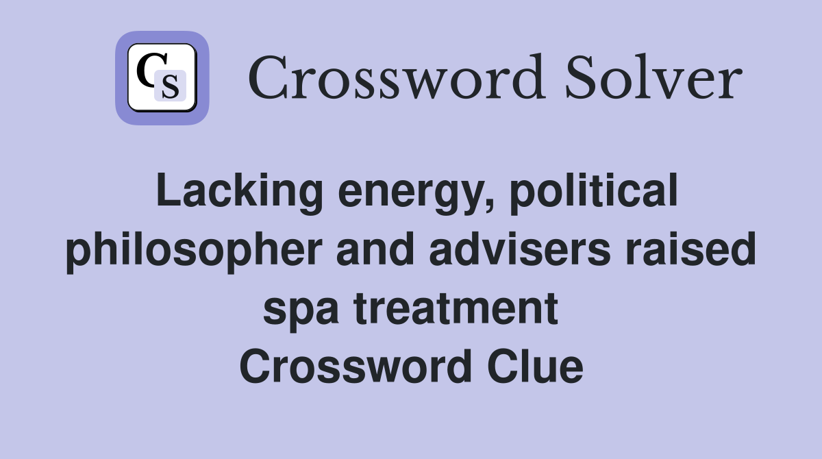 Lacking energy, political philosopher and advisers raised spa treatment Crossword Clue