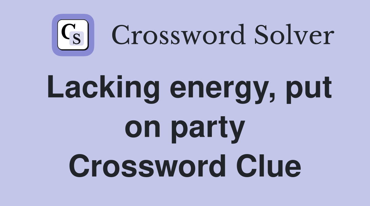 Lacking energy, put on party Crossword Clue
