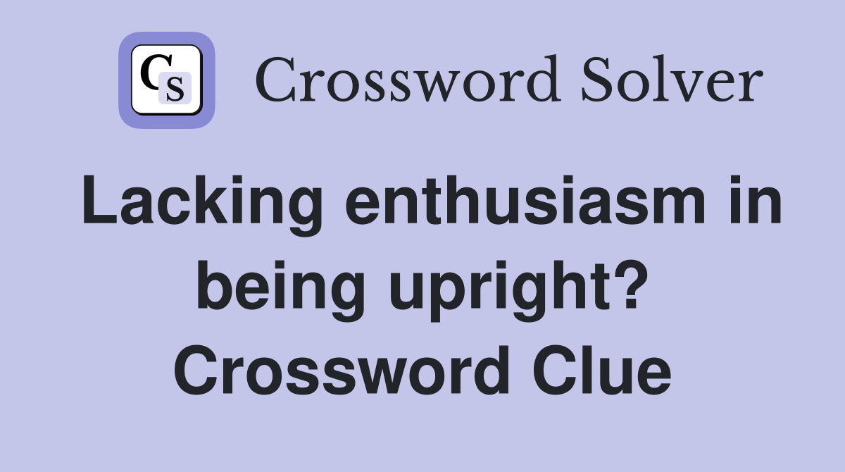 Lacking enthusiasm in being upright? Crossword Clue