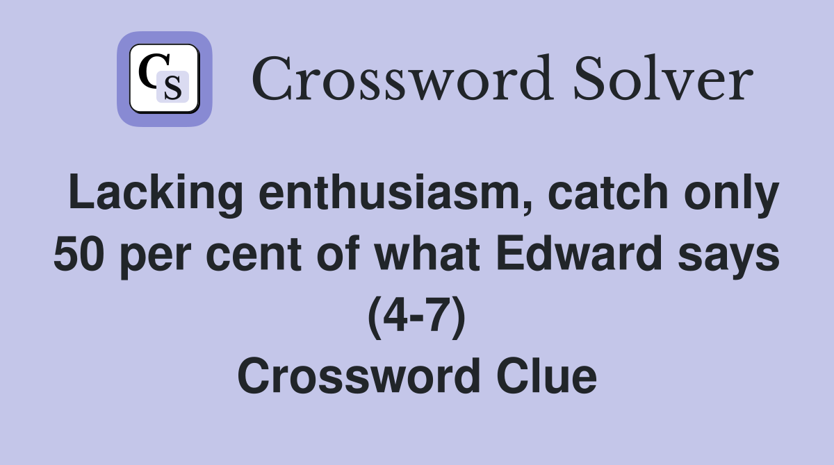 Lacking enthusiasm, catch only 50 per cent of what Edward says (4-7) Crossword Clue