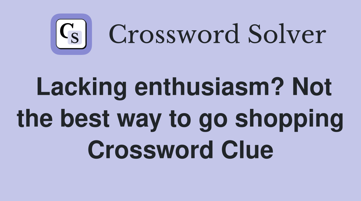Lacking enthusiasm? Not the best way to go shopping Crossword Clue