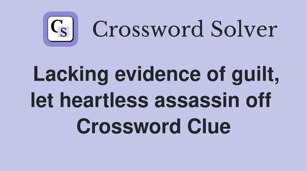 Lacking evidence of guilt, let heartless assassin off  Crossword Clue