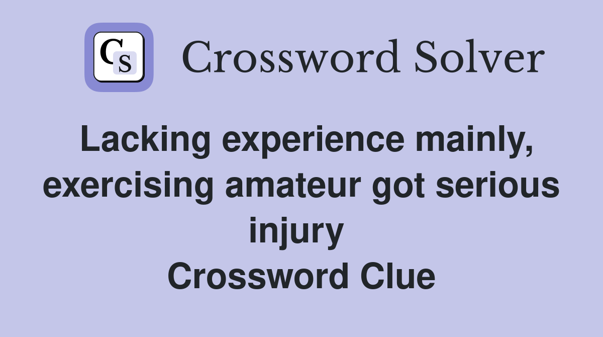 Lacking experience mainly, exercising amateur got serious injury  Crossword Clue