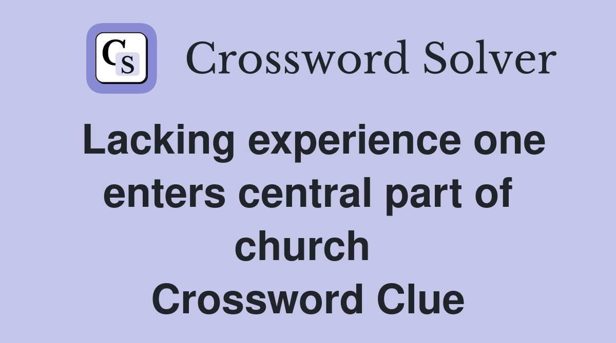 Lacking experience one enters central part of church  Crossword Clue