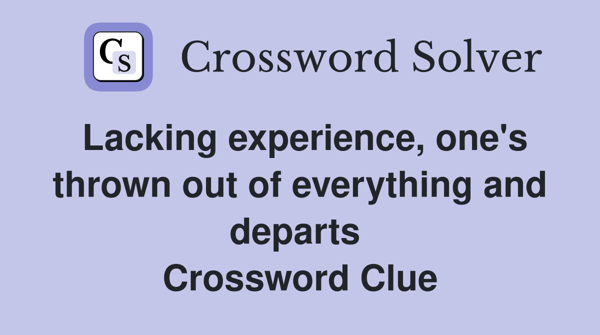 Lacking experience, one's thrown out of everything and departs  Crossword Clue