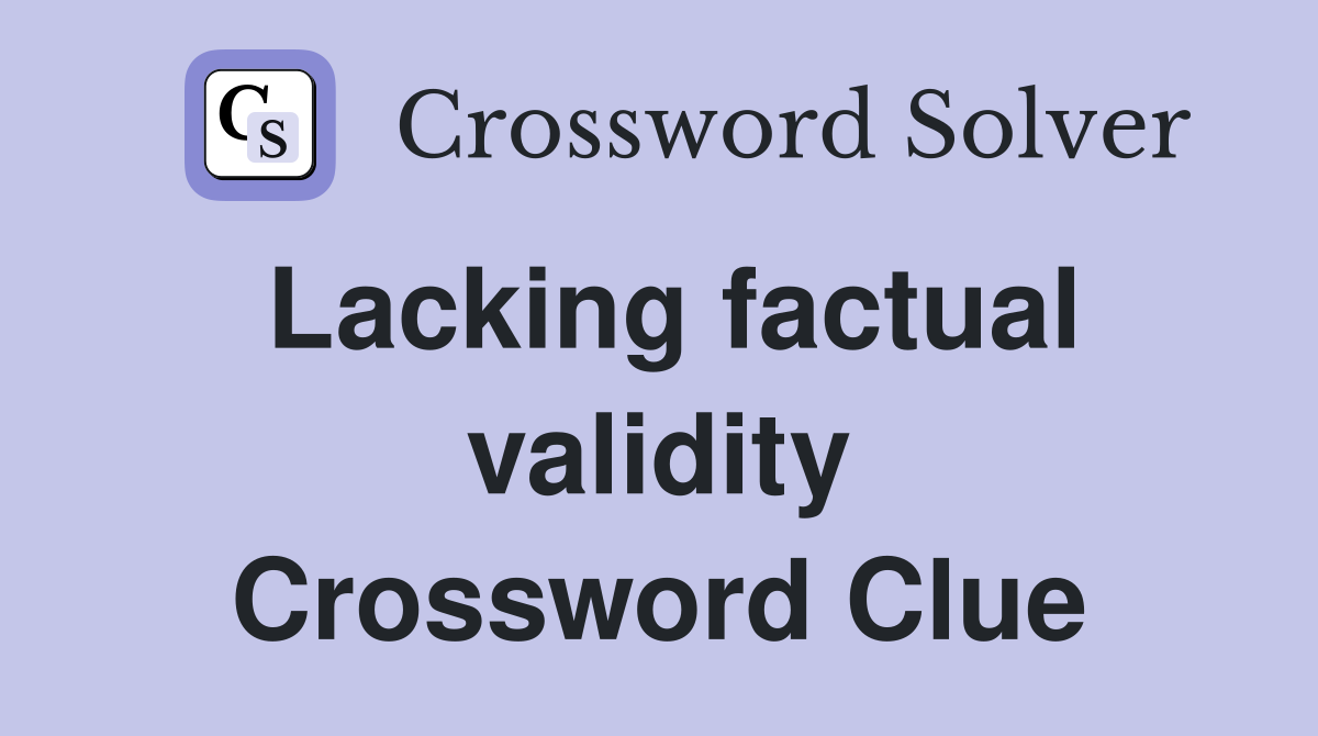 Lacking factual validity Crossword Clue