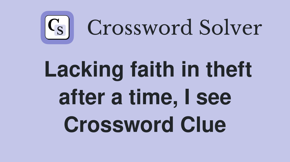 Lacking faith in theft after a time, I see Crossword Clue