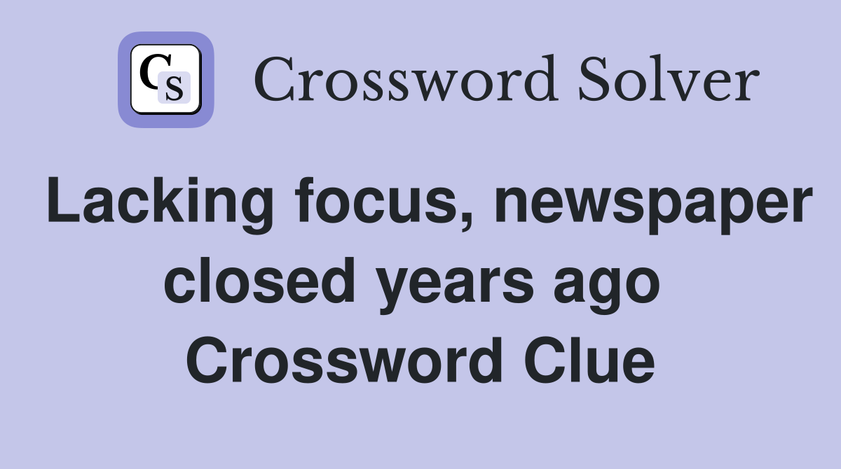 Lacking focus, newspaper closed years ago  Crossword Clue