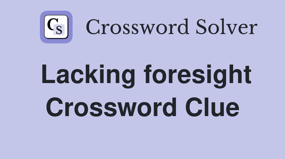 Lacking foresight Crossword Clue
