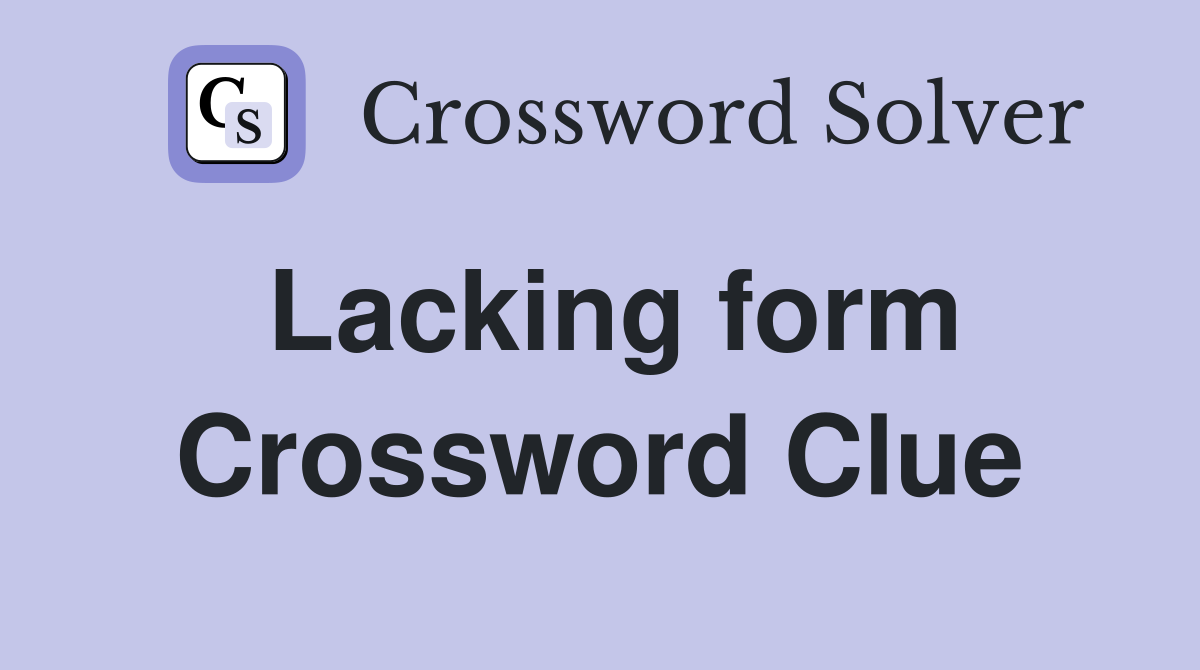 Lacking form Crossword Clue