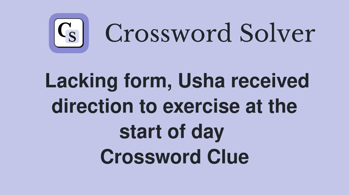 Lacking form, Usha received direction to exercise at the start of day  Crossword Clue