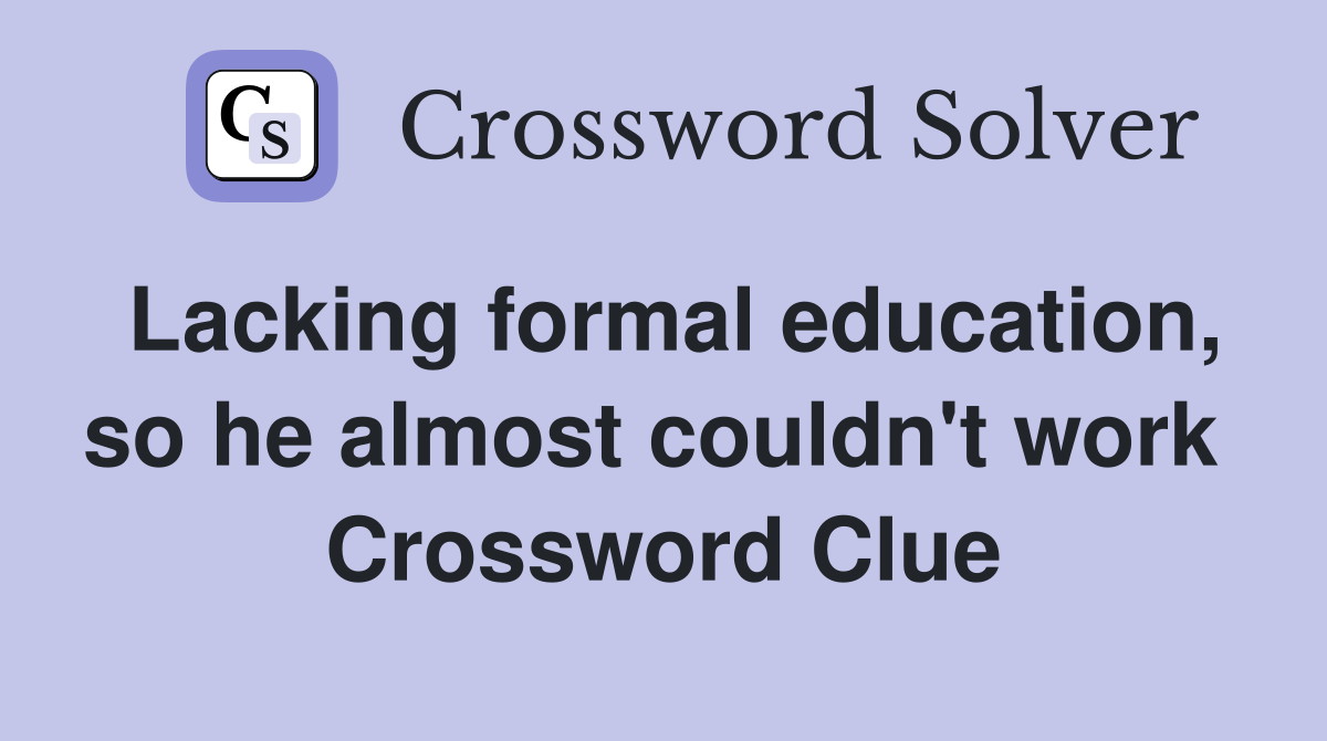 Lacking formal education, so he almost couldn't work  Crossword Clue