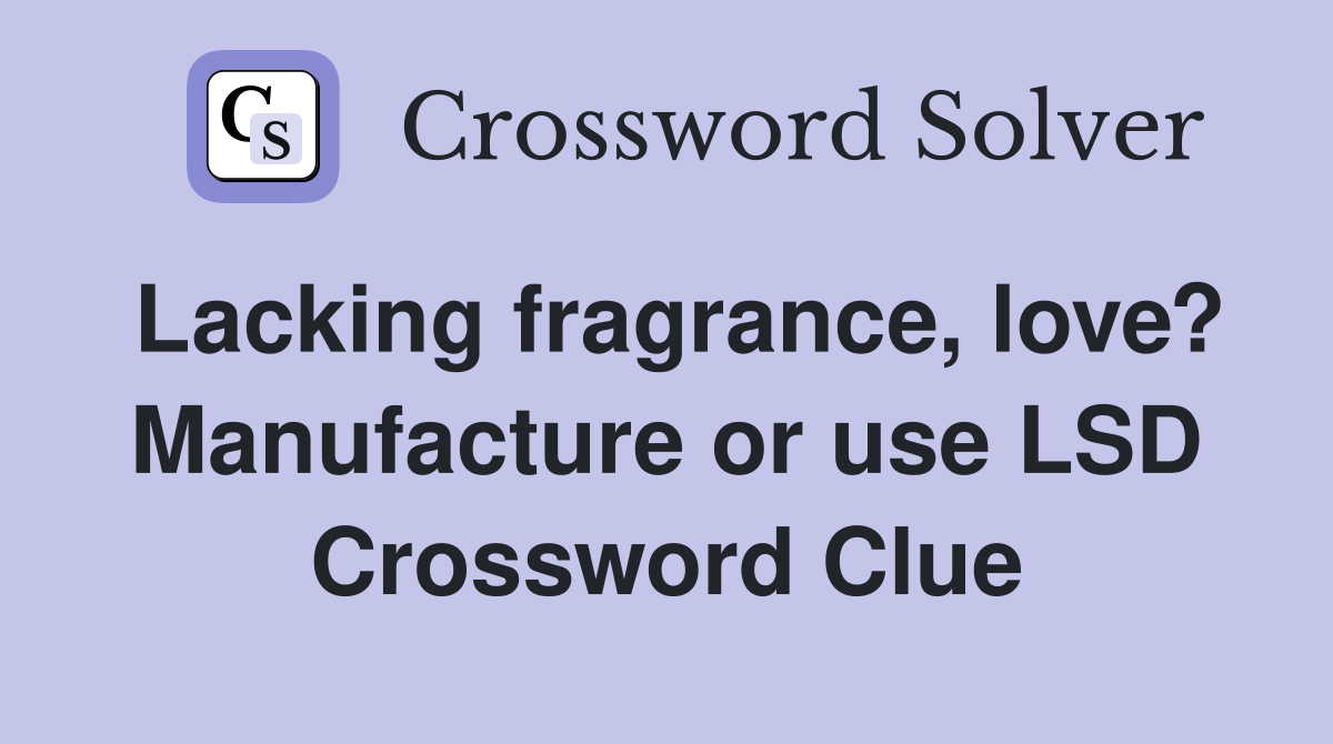 Lacking fragrance, love? Manufacture or use LSD Crossword Clue