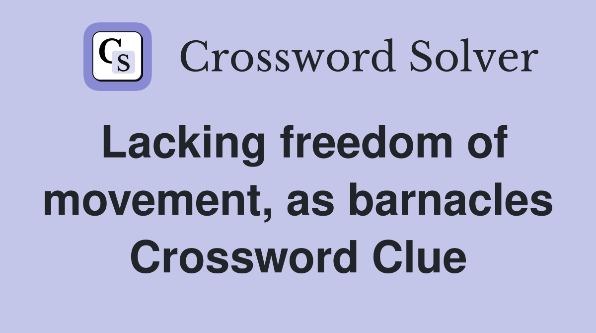 Lacking freedom of movement, as barnacles Crossword Clue
