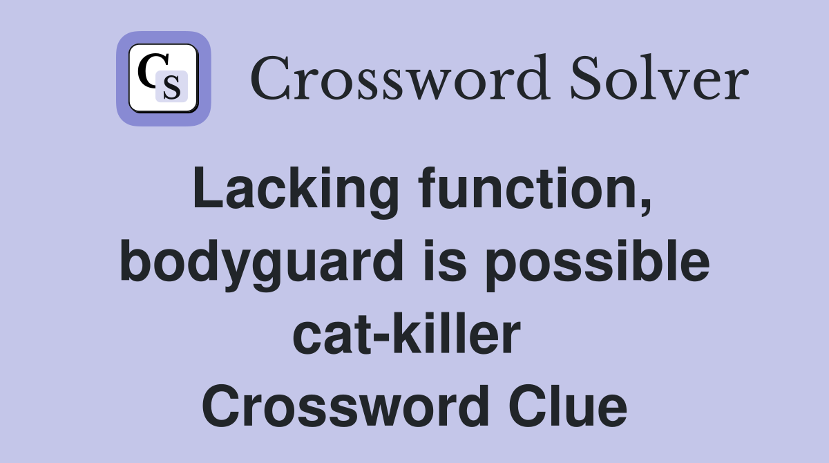 Lacking function, bodyguard is possible cat-killer  Crossword Clue