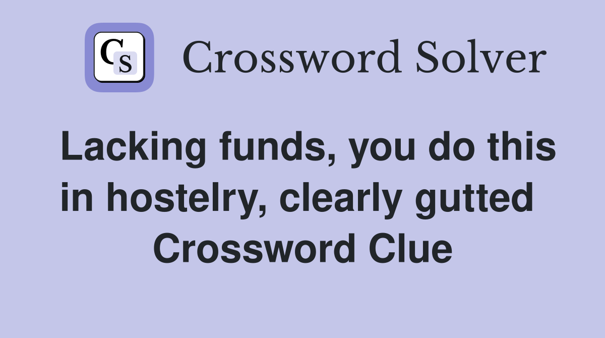 Lacking funds, you do this in hostelry, clearly gutted  Crossword Clue