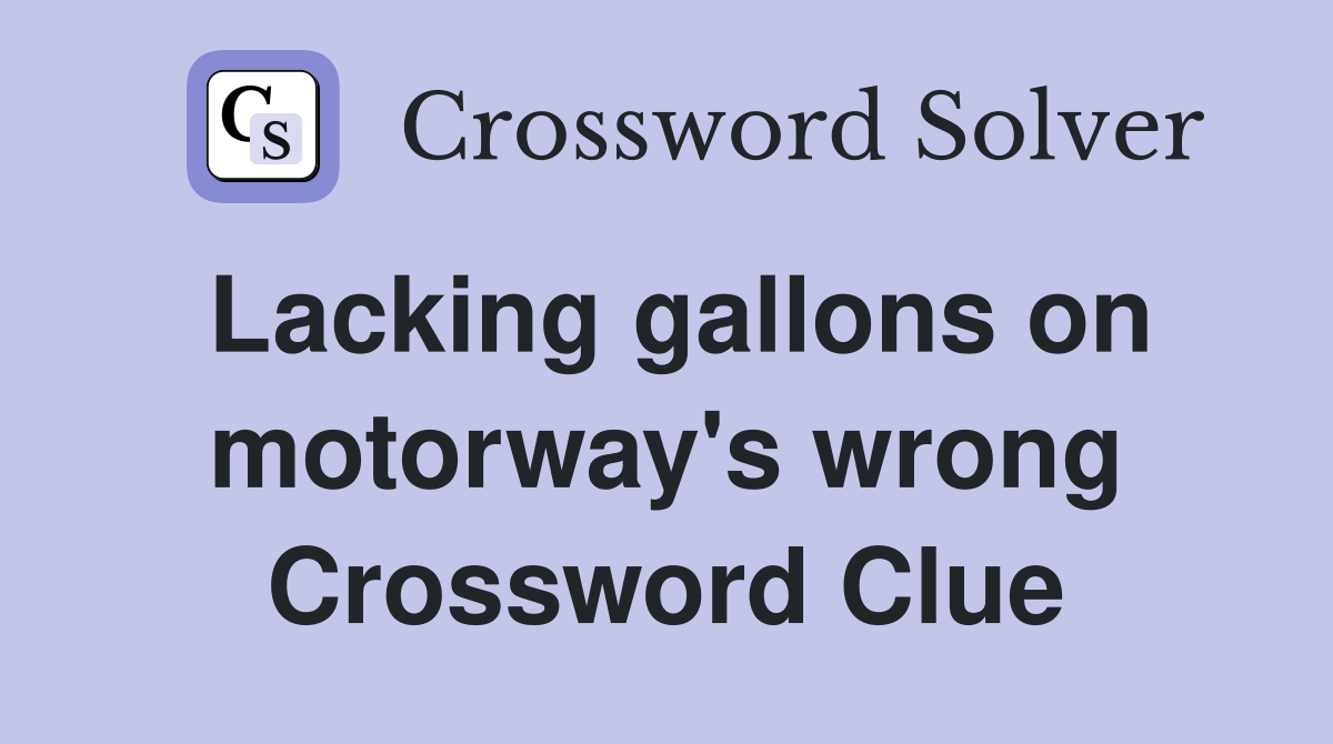 Lacking gallons on motorway's wrong Crossword Clue