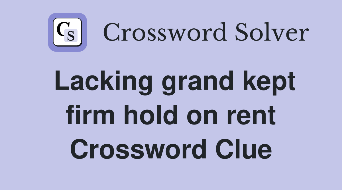 Lacking grand kept firm hold on rent Crossword Clue