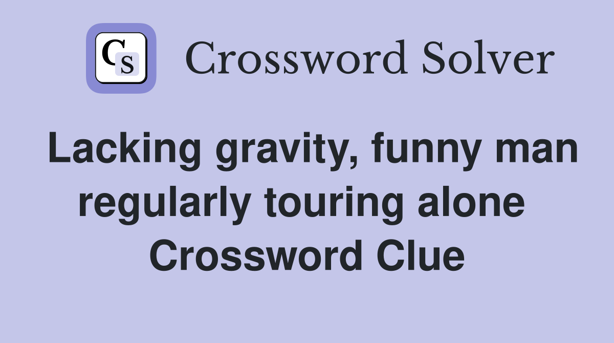 Lacking gravity, funny man regularly touring alone  Crossword Clue