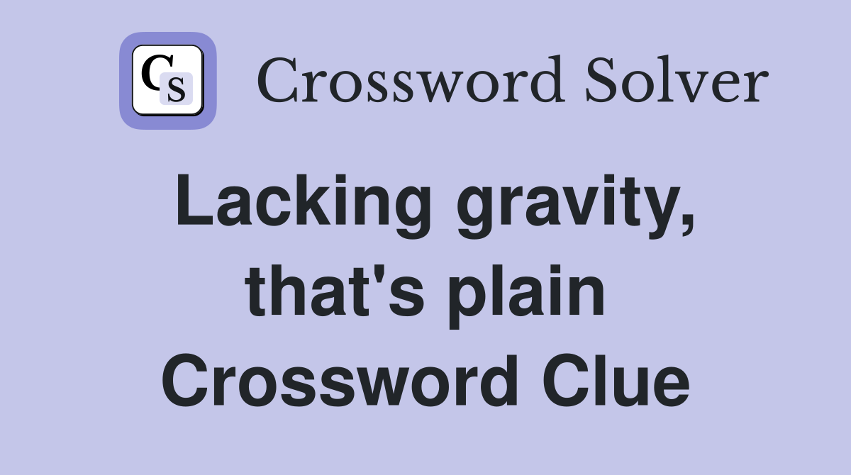 Lacking gravity, that's plain Crossword Clue