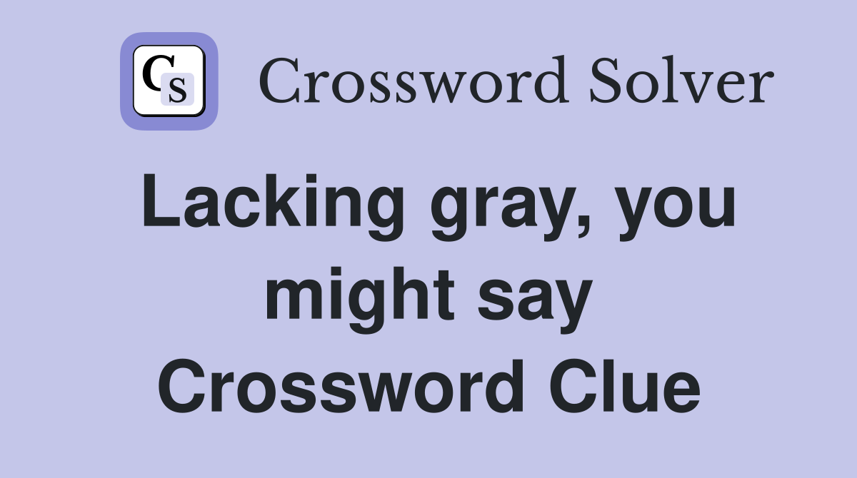 Lacking gray, you might say Crossword Clue