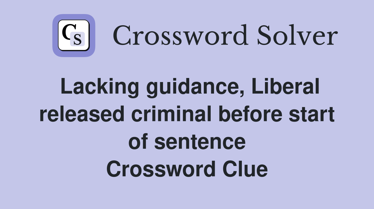 Lacking guidance, Liberal released criminal before start of sentence Crossword Clue