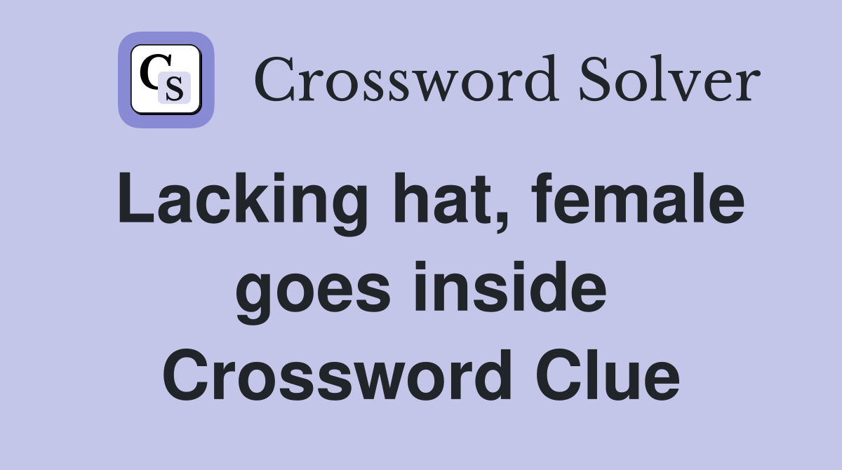 Lacking hat, female goes inside Crossword Clue