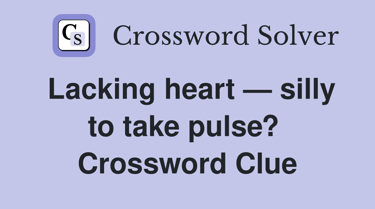 Lacking heart — silly to take pulse?  Crossword Clue