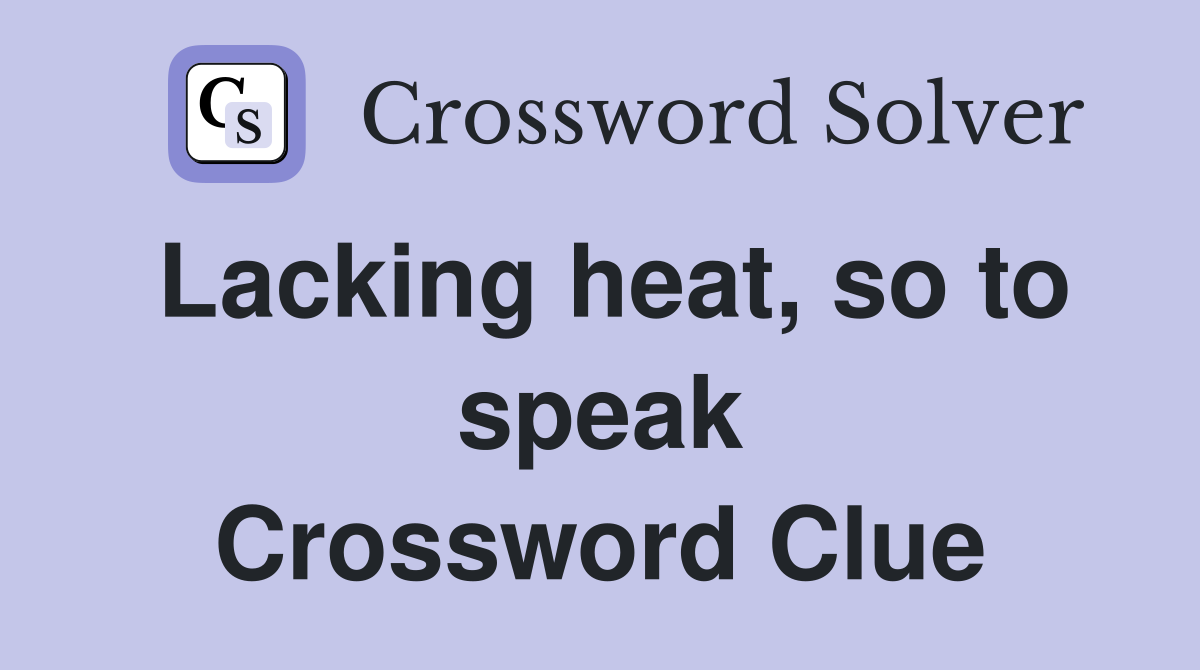 Lacking heat, so to speak Crossword Clue