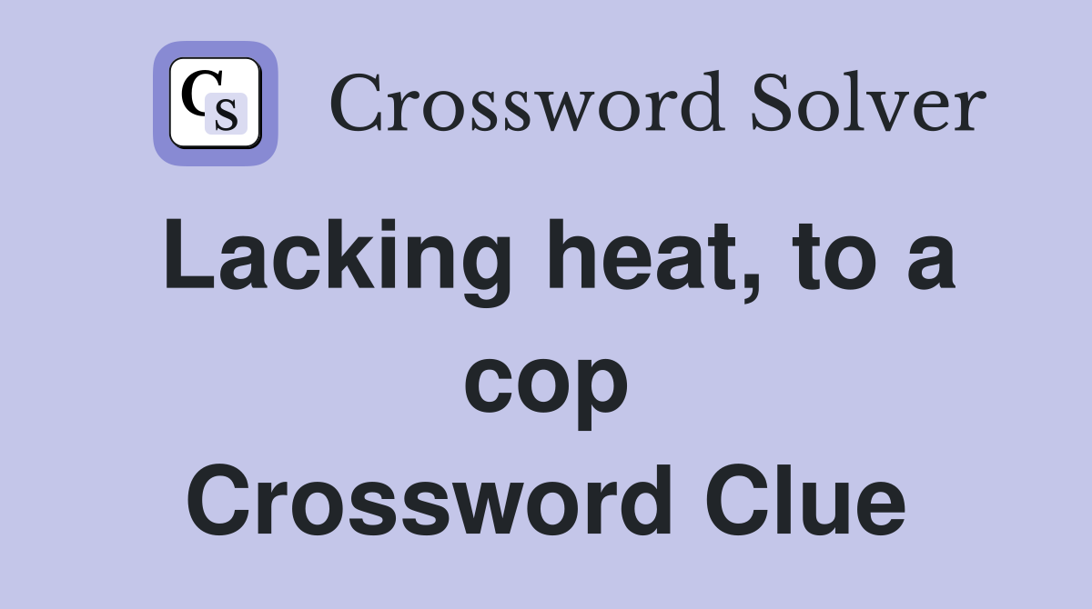 Lacking heat, to a cop Crossword Clue