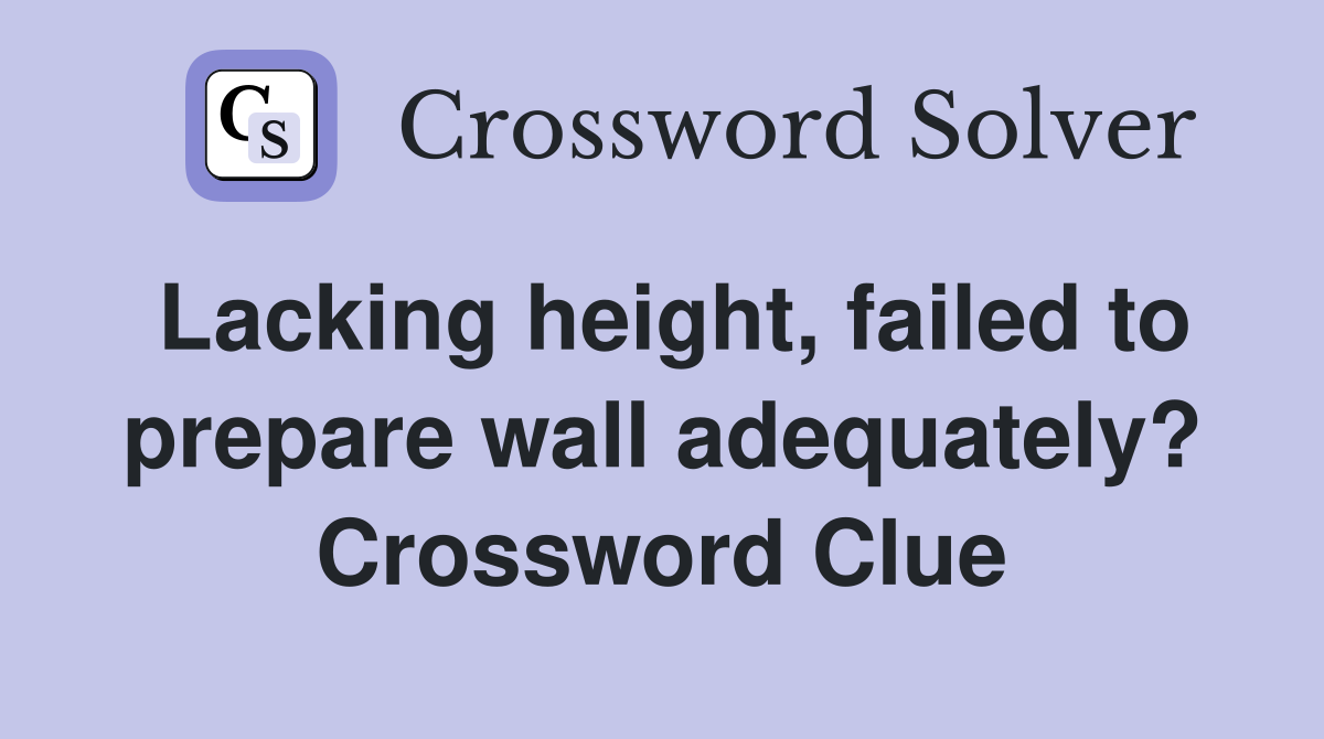 Lacking height, failed to prepare wall adequately? Crossword Clue
