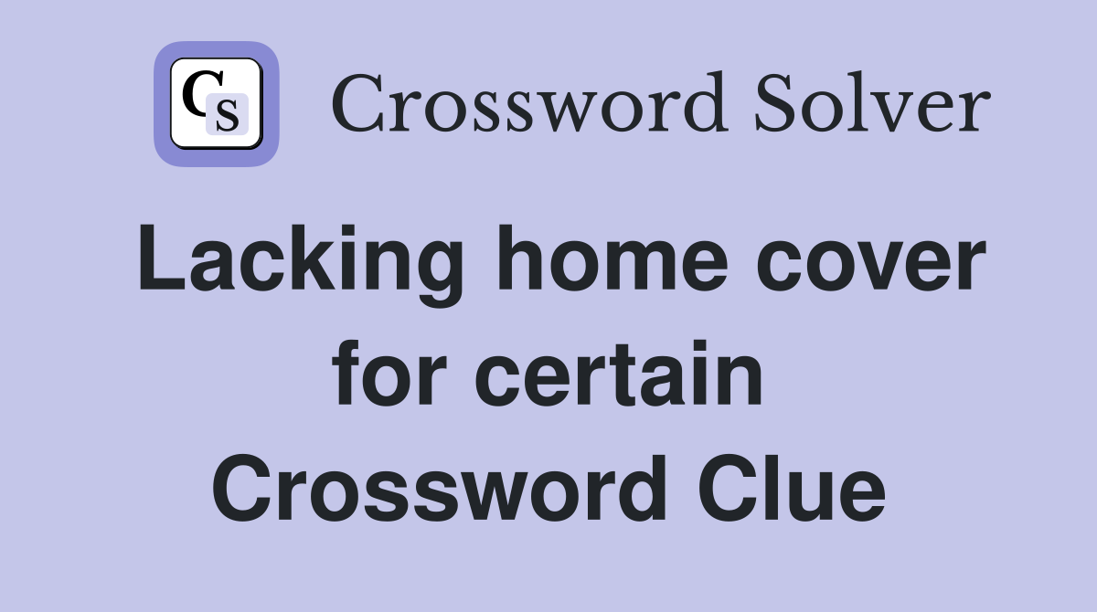 Lacking home cover for certain Crossword Clue
