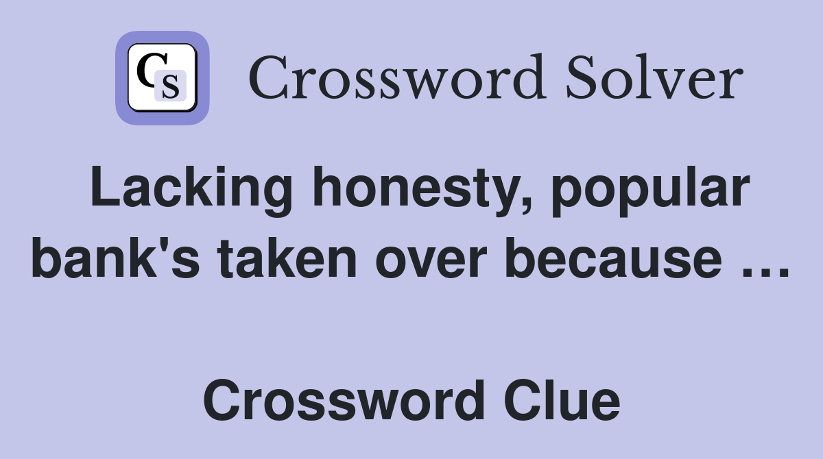 Lacking honesty, popular bank's taken over because …  Crossword Clue