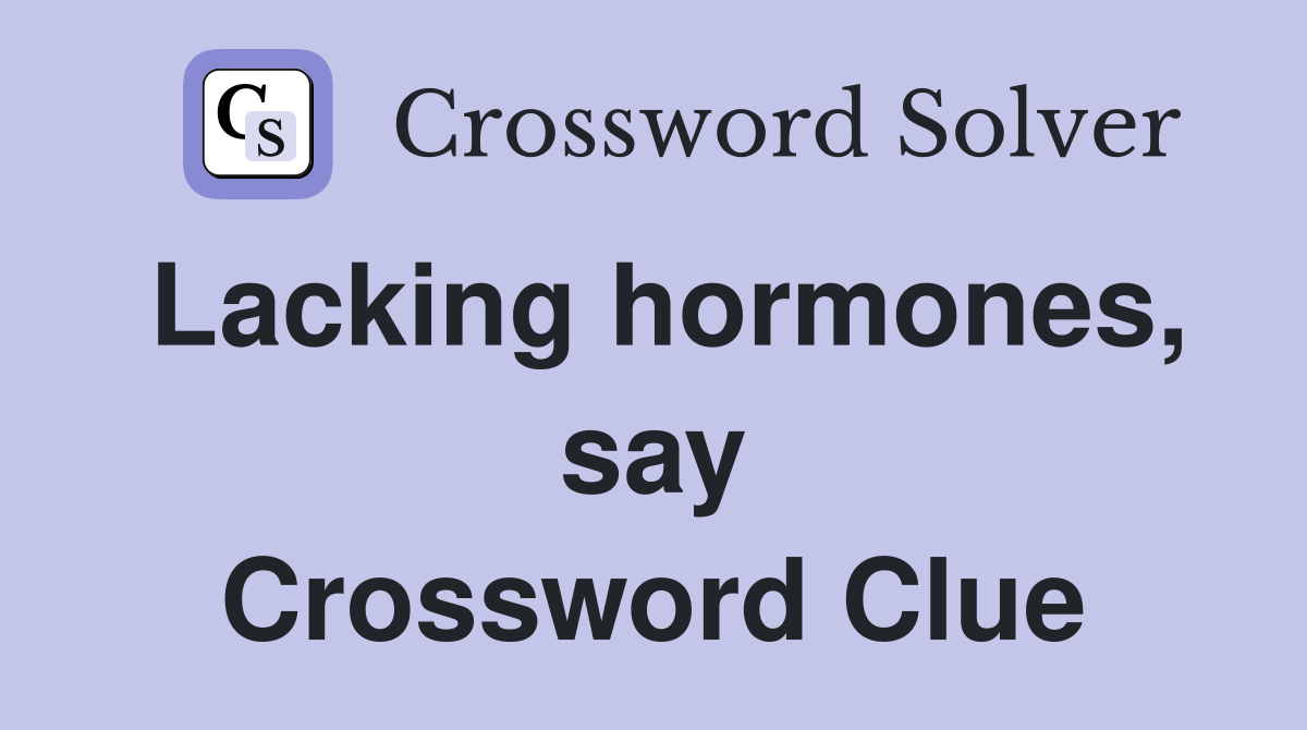 Lacking hormones, say Crossword Clue