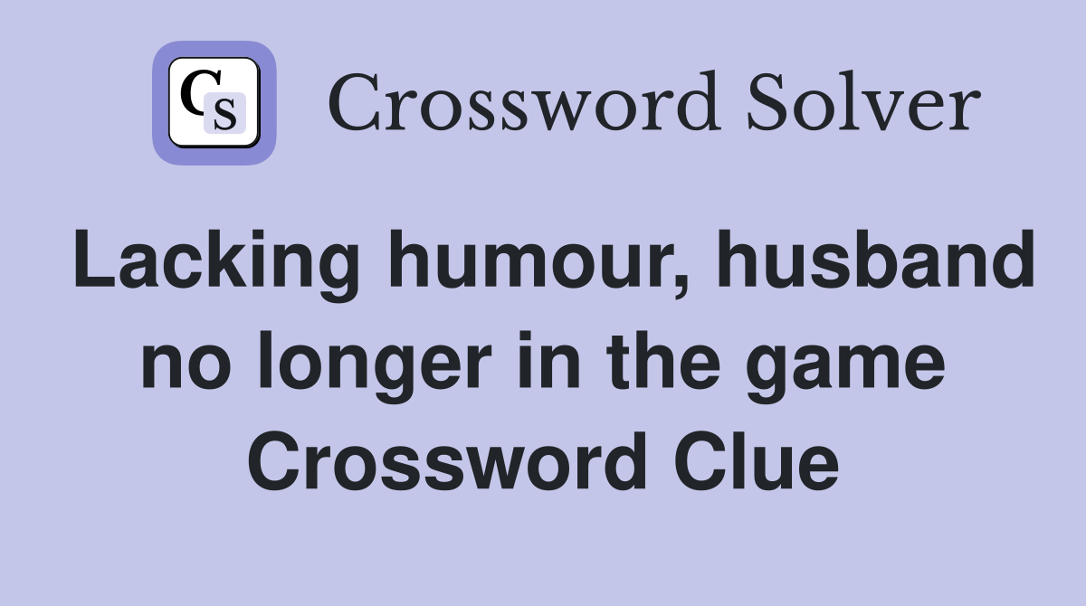 Lacking humour, husband no longer in the game Crossword Clue
