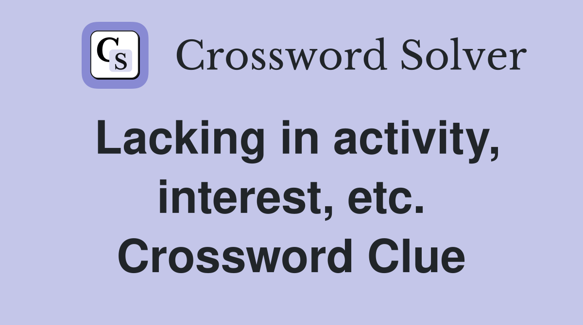 Lacking in activity, interest, etc. Crossword Clue