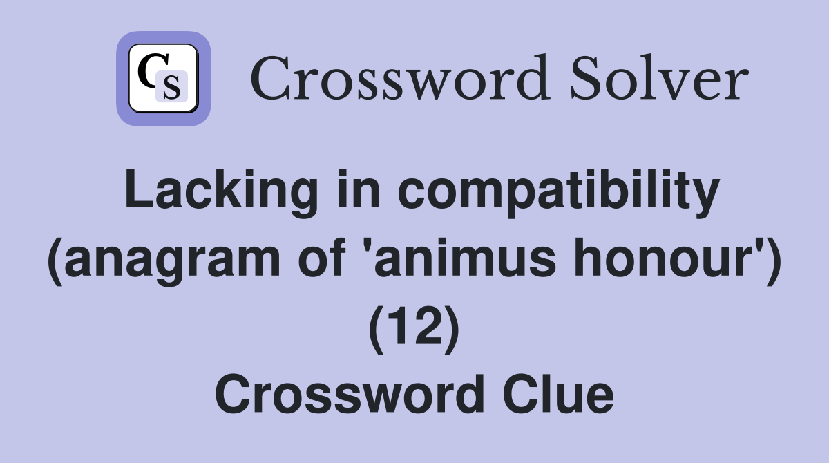 Lacking in compatibility (anagram of 'animus honour') (12) Crossword Clue
