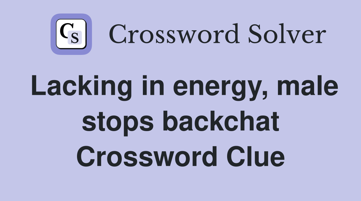 Lacking in energy, male stops backchat Crossword Clue