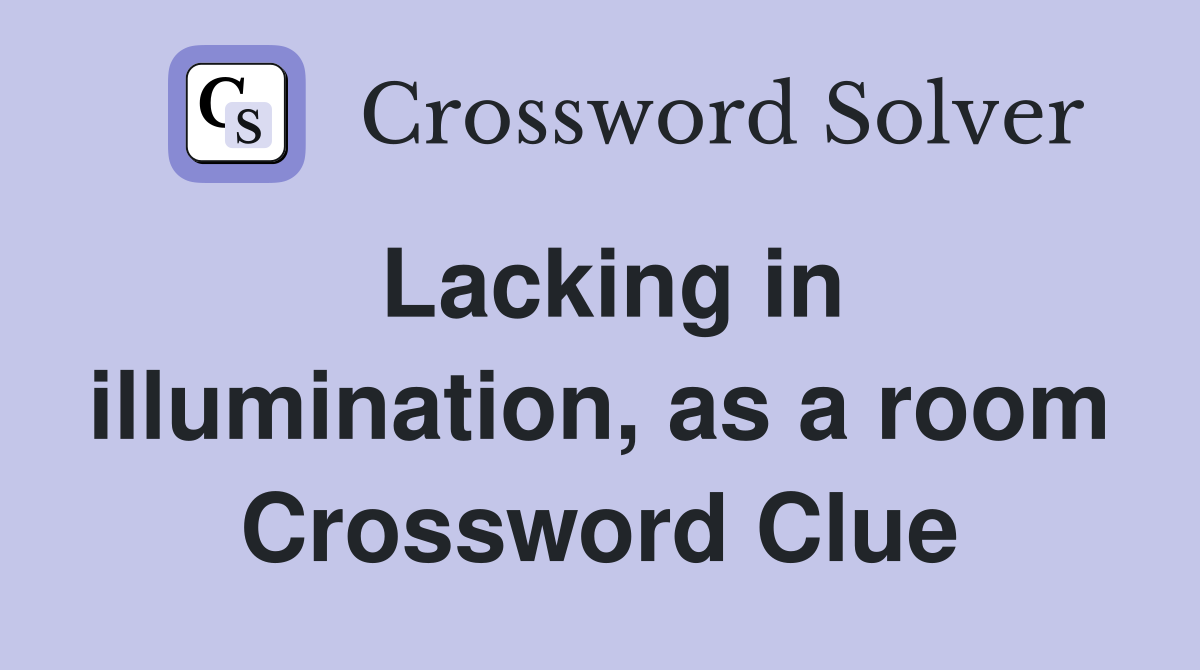 Lacking in illumination, as a room Crossword Clue